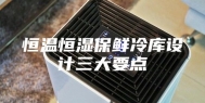 恒温恒湿保鲜冷库设计三大要点