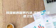 除湿机的保养方法,定时清洗注意卫生