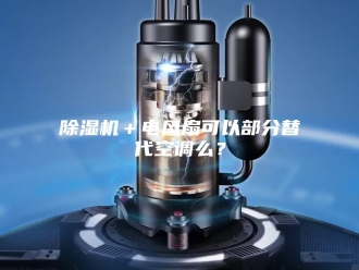 企业新闻除湿机＋电风扇可以部分替代空调么？