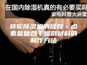 企业新闻转轮除湿机的硅胶－卤素盐复合干燥剂材料的制作方法