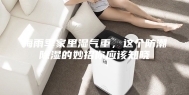 梅雨季家里湿气重，这个防潮除湿的妙招你应该知晓