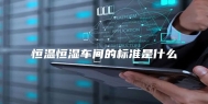 恒温恒湿车间的标准是什么