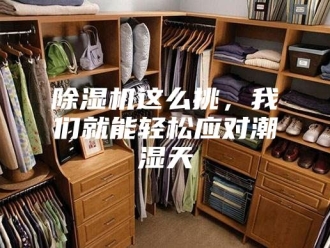 企业新闻除湿机这么挑，我们就能轻松应对潮湿天