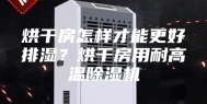 烘干房怎样才能更好排湿？烘干房用耐高温除湿机