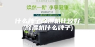 什么牌子除湿机比较好(除湿机什么牌子)