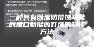 一种具有除湿防侵蚀功能的港口新能源灯塔的制作方法