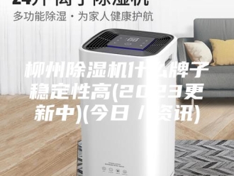 行业新闻柳州除湿机什么牌子稳定性高(2023更新中)(今日／资讯)