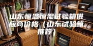 山东恒温恒湿试验箱供应商价格（山东试验箱推荐）
