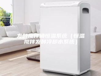 知识百科发酵搅拌桶恒温系统（恒温搅拌发酵冷却水系统）