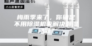 梅雨季来了，你确定不用除湿机来解决潮湿问题？