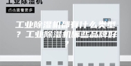 工业除湿机都有什么类型？工业除湿机哪些品牌好？