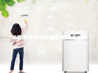 常见问题恒温恒湿试验箱选型要知道哪些