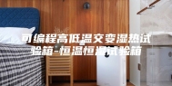 可编程高低温交变湿热试验箱-恒温恒湿试验箱