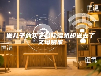 常见问题做儿子的买了台除湿机却送去了丈母娘家
