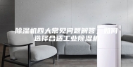 除湿机四大常见问题解答，如何选择合适工业除湿机