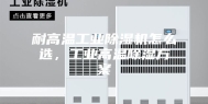 耐高温工业除湿机怎么选，工业高温除湿方案