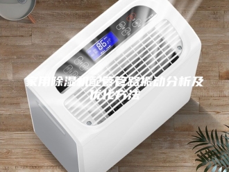 行业新闻家用除湿机配管管路振动分析及优化方法