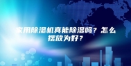 家用除湿机真能除湿吗？怎么摆放为好？
