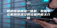 机房除湿加湿一体机，数据中心机房恒湿空调设备的相关介绍