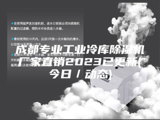 行业新闻成都专业工业冷库除湿机厂家直销2023已更新(今日／动态)