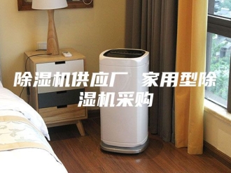 企业新闻除湿机供应厂 家用型除湿机采购