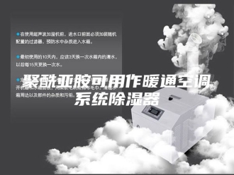 知识百科聚酰亚胺可用作暖通空调系统除湿器