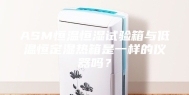 ASM恒温恒湿试验箱与低温恒定湿热箱是一样的仪器吗？