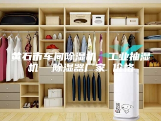 企业新闻黄石市车间除湿机，工业抽湿机  除湿器厂家 价格