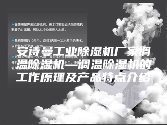 企业新闻安诗曼工业除湿机厂家调温除湿机—调温除湿机的工作原理及产品特点介绍
