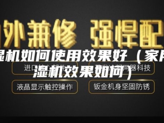 企业新闻除湿机如何使用效果好（家用除湿机效果如何）