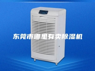 常见问题东莞市哪里有卖除湿机