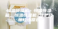 恒温恒湿机：恒温恒湿箱；恒温恒湿机 维护及维修小常识