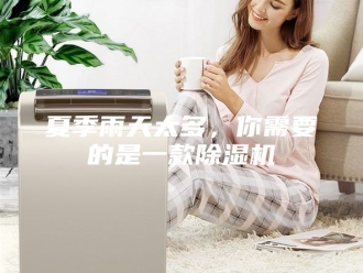 行业新闻夏季雨天太多，你需要的是一款除湿机