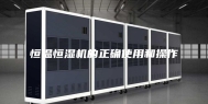 恒温恒湿机的正确使用和操作