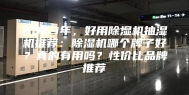 2023年，好用除湿机抽湿机推荐：除湿机哪个牌子好？真的有用吗？性价比品牌推荐