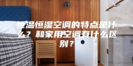 恒温恒湿空调的特点是什么？和家用空调有什么区别？