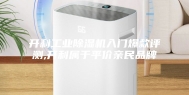 开利工业除湿机入门爆款评测,开利属于平价亲民品牌
