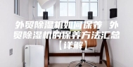 外贸除湿机如何保养 外贸除湿机的保养方法汇总【详解】