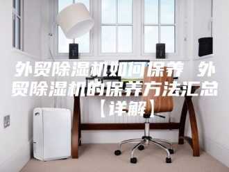 行业新闻外贸除湿机如何保养 外贸除湿机的保养方法汇总【详解】