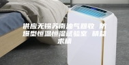供应无锡苏南油气回收 防爆型恒温恒湿试验室 精益求精