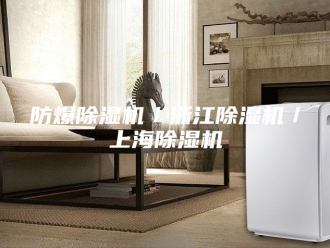 企业新闻防爆除湿机／浙江除湿机／上海除湿机