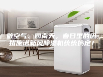 行业新闻脏空气、回南天，春日里的困扰施诺新风除湿机统统搞定！