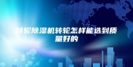转轮除湿机转轮怎样能选到质量好的