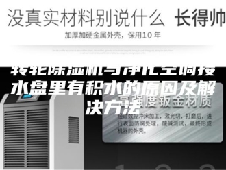 企业新闻转轮除湿机与净化空调接水盘里有积水的原因及解决方法