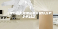 冷媒压缩机除湿机和转轮除湿机的优缺点