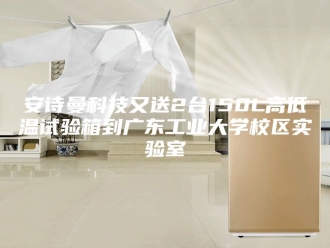 企业新闻安诗曼科技又送2台150L高低温试验箱到广东工业大学校区实验室