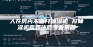人在房内不要开抽湿机 开除湿机需要注意哪些问题