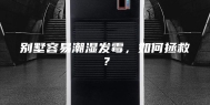 别墅容易潮湿发霉，如何拯救？