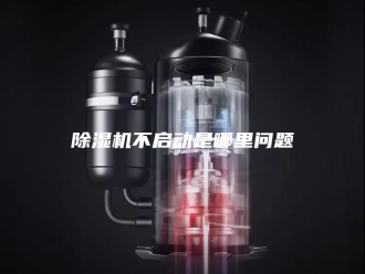 企业新闻除湿机不启动是哪里问题