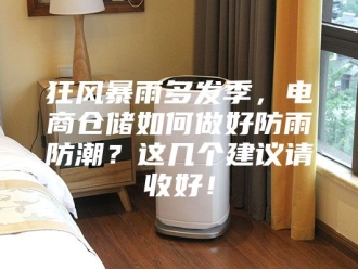 知识百科狂风暴雨多发季，电商仓储如何做好防雨防潮？这几个建议请收好！
